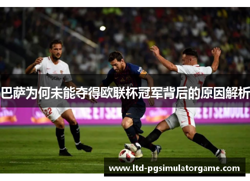 巴萨为何未能夺得欧联杯冠军背后的原因解析