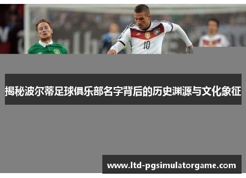 揭秘波尔蒂足球俱乐部名字背后的历史渊源与文化象征