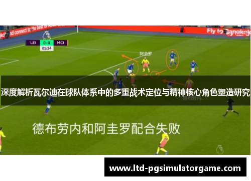 深度解析瓦尔迪在球队体系中的多重战术定位与精神核心角色塑造研究 深度解析瓦尔迪在球队体系中的多重战术定位与精神核心角色塑造研究