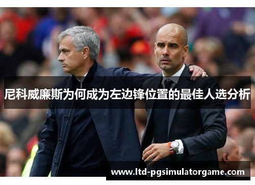 尼科威廉斯为何成为左边锋位置的最佳人选分析