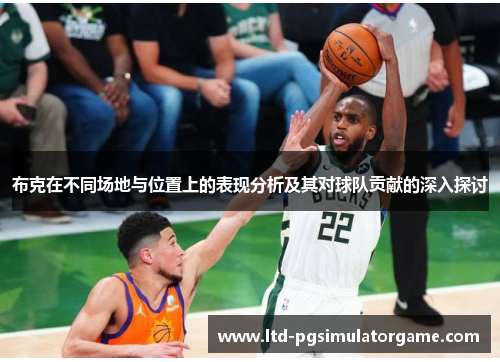 布克在不同场地与位置上的表现分析及其对球队贡献的深入探讨 布克在不同场地与位置上的表现分析及其对球队贡献的深入探讨