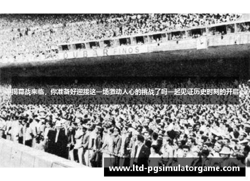 揭幕战来临,你准备好迎接这一场激动人心的挑战了吗一起见证历史时刻的开启 揭幕战来临,你准备好迎接这一场激动人心的挑战了吗一起见证历史时刻的开启