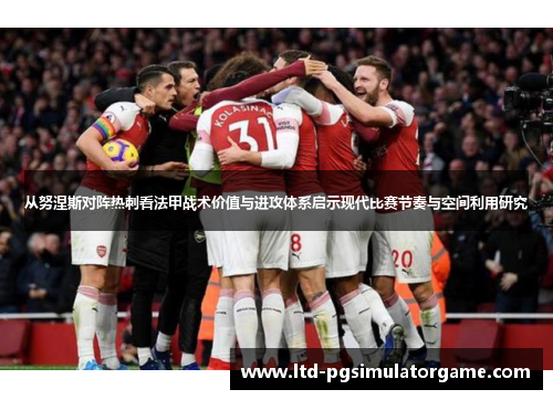 从努涅斯对阵热刺看法甲战术价值与进攻体系启示现代比赛节奏与空间利用研究 从努涅斯对阵热刺看法甲战术价值与进攻体系启示现代比赛节奏与空间利用研究