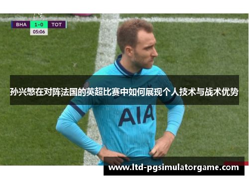 孙兴慜在对阵法国的英超比赛中如何展现个人技术与战术优势