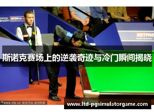 斯诺克赛场上的逆袭奇迹与冷门瞬间揭晓