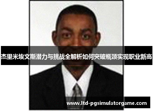 杰里米埃文斯潜力与挑战全解析如何突破瓶颈实现职业新高 杰里米埃文斯潜力与挑战全解析如何突破瓶颈实现职业新高