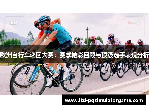 欧洲自行车巡回大赛：赛季精彩回顾与顶级选手表现分析