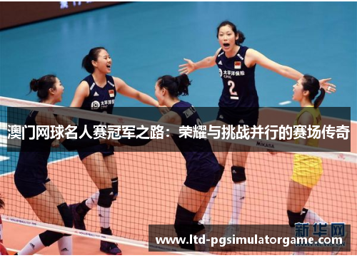 澳门网球名人赛冠军之路：荣耀与挑战并行的赛场传奇