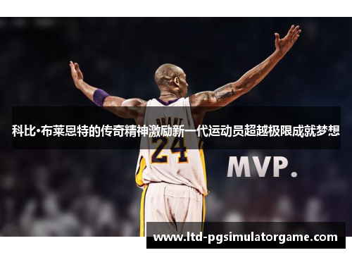 科比·布莱恩特的传奇精神激励新一代运动员超越极限成就梦想