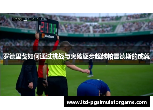 罗德里戈如何通过挑战与突破逐步超越帕雷德斯的成就