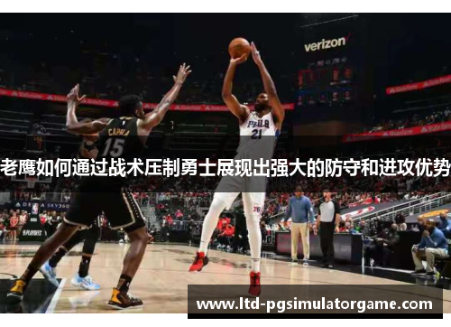 老鹰如何通过战术压制勇士展现出强大的防守和进攻优势 老鹰如何通过战术压制勇士展现出强大的防守和进攻优势