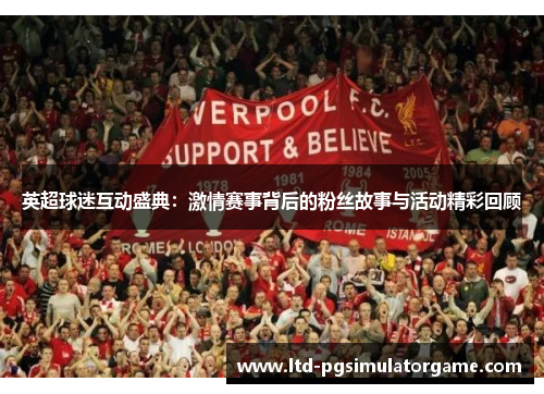 英超球迷互动盛典：激情赛事背后的粉丝故事与活动精彩回顾