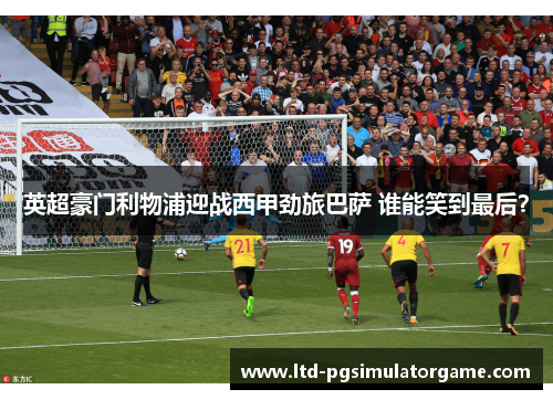 英超豪门利物浦迎战西甲劲旅巴萨 谁能笑到最后? 英超豪门利物浦迎战西甲劲旅巴萨 谁能笑到最后?