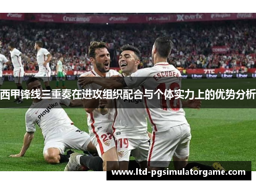 西甲锋线三重奏在进攻组织配合与个体实力上的优势分析